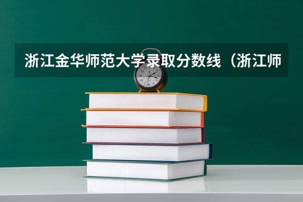 浙江金华师范大学录取分数线（浙江师范大学公费师范生分数线）