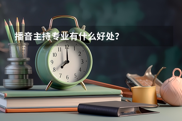 播音主持专业有什么好处？