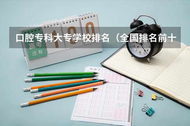 口腔专科大专学校排名（全国排名前十的医学专科学校）