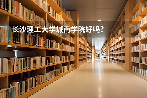 长沙理工大学城南学院好吗?