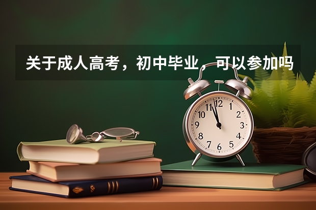 关于成人高考，初中毕业，可以参加吗？(初中学历如何参加成人高考)？