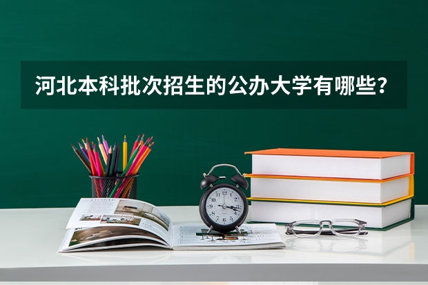 河北本科批次招生的公办大学有哪些？按高考录取分数如何排名？