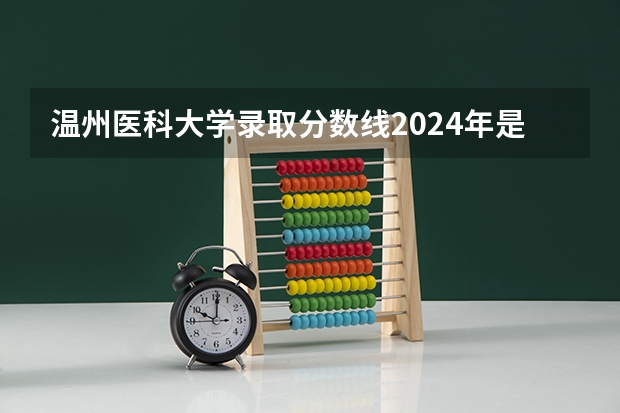 温州医科大学录取分数线2024年是多少分(附各省录取最低分)