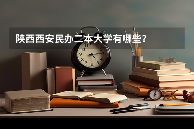 陕西西安民办二本大学有哪些？