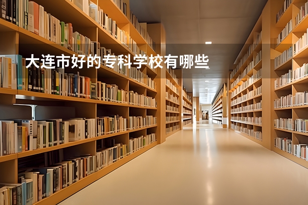 大连市好的专科学校有哪些