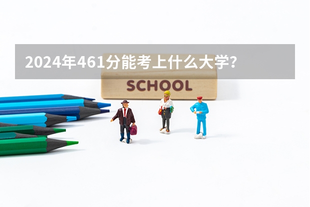 2024年461分能考上什么大学？