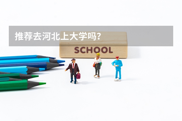 推荐去河北上大学吗？