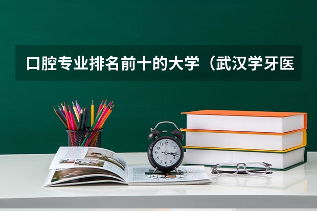 口腔专业排名前十的大学（武汉学牙医的专科学校）