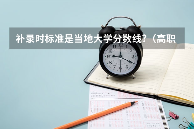 补录时标准是当地大学分数线?（高职高专补录，分数降低么？）