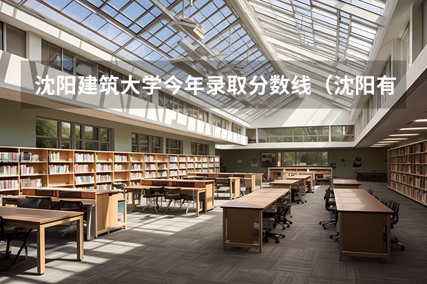 沈阳建筑大学今年录取分数线（沈阳有设计专业的大学？）