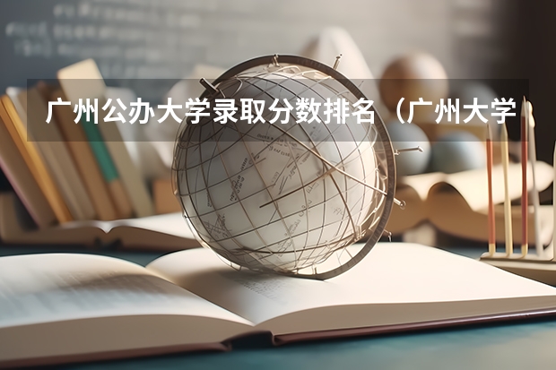 广州公办大学录取分数排名（广州大学分数线2023）