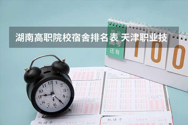 湖南高职院校宿舍排名表 天津职业技术学校天津交通职业技术学院