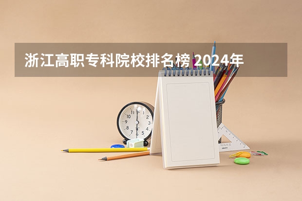 浙江高职专科院校排名榜 2024年全国1000所大专院校最新排名!