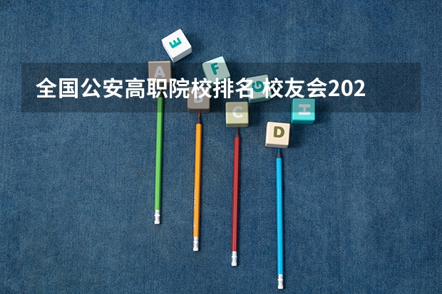 全国公安高职院校排名 校友会2023中国公安警察类大学排名，中国人民公安大学、甘肃警察职业学院第一