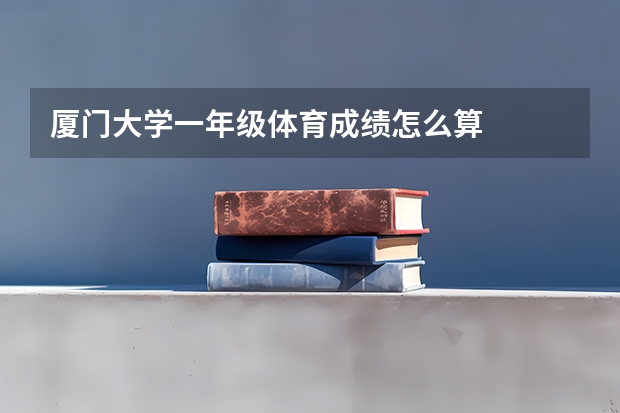 厦门大学一年级体育成绩怎么算