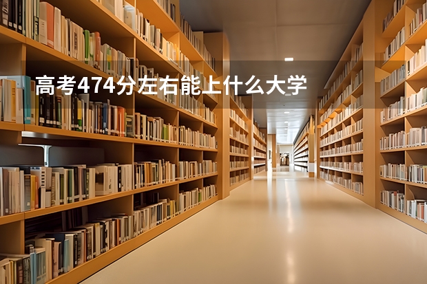 高考474分左右能上什么大学