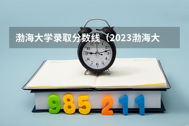 渤海大学录取分数线（2023渤海大学专升本录取分数线）