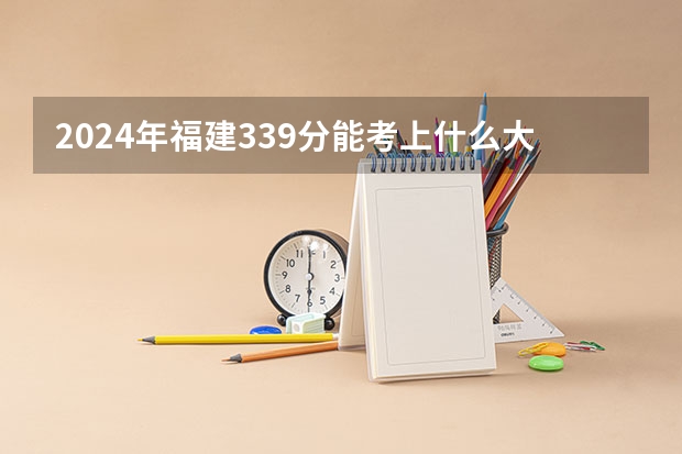 2024年福建339分能考上什么大学？