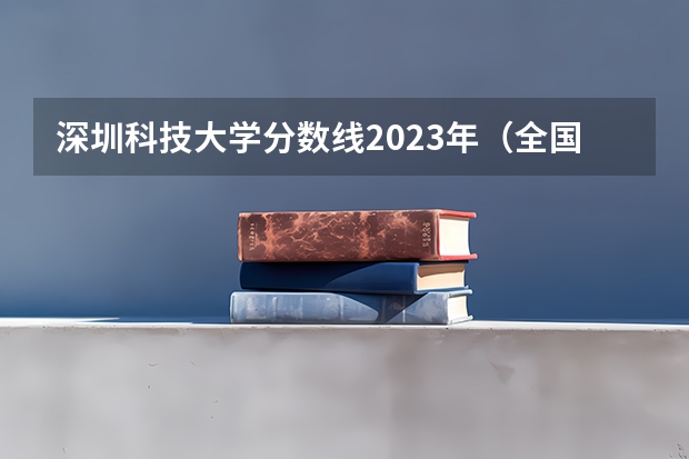 深圳科技大学分数线2023年（全国公办大专院校排名及分数线）