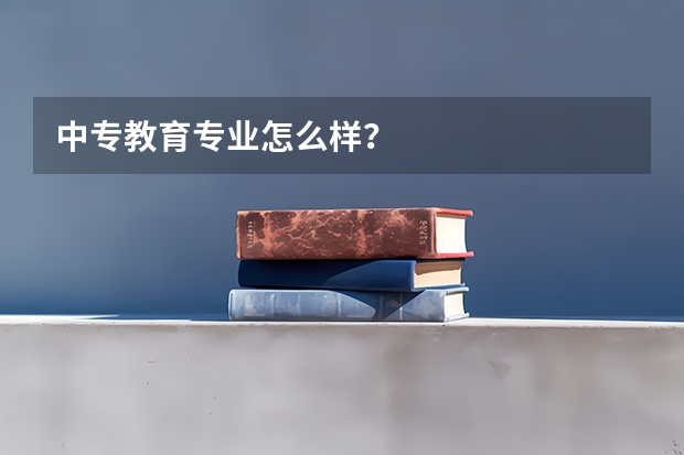 中专教育专业怎么样？