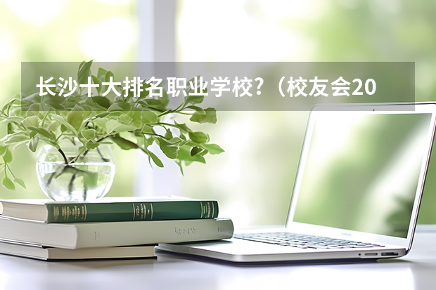 长沙十大排名职业学校?（校友会2024中国医药类最好高职院校排名，南阳医学高等专科学校前三）