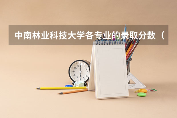 中南林业科技大学各专业的录取分数（中南林业科技大学是公办还是民办）