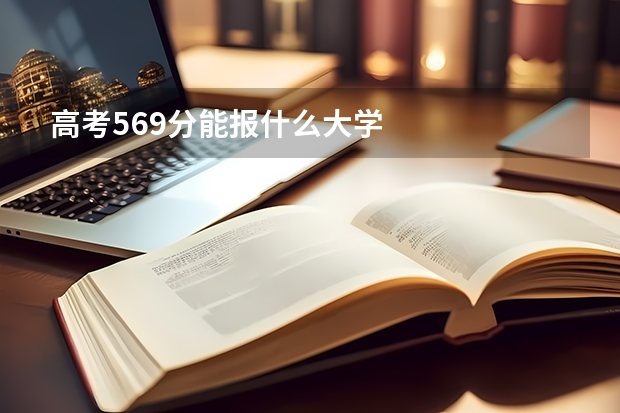 高考569分能报什么大学