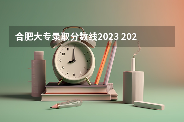 合肥大专录取分数线2023 2023安徽专科院校录取分数线