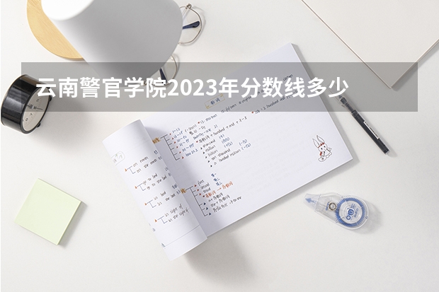 云南警官学院2023年分数线多少