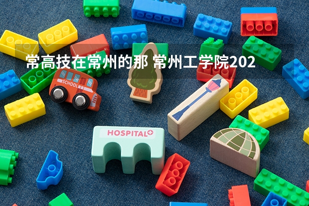 常高技在常州的那 常州工学院2023录取线