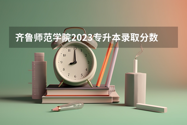 齐鲁师范学院2023专升本录取分数线（南京大学英语专业录取分数线）