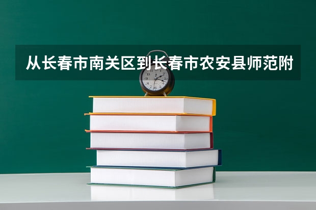 从长春市南关区到长春市农安县师范附属小学怎么走快点