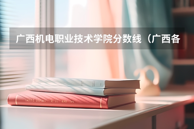 广西机电职业技术学院分数线（广西各所大学录取分数线）