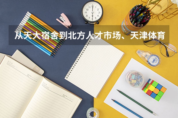 从天大宿舍到北方人才市场、天津体育中心、泰达人才市场分别怎么走