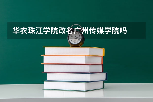 华农珠江学院改名广州传媒学院吗