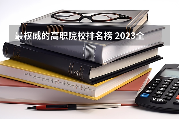 最权威的高职院校排名榜 2023全国高职高专院校排行榜公布