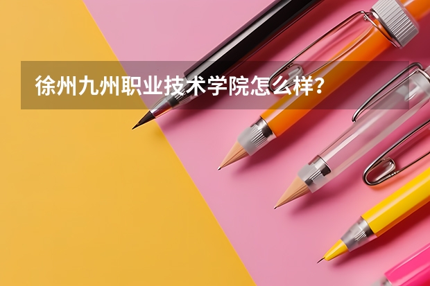 徐州九州职业技术学院怎么样？