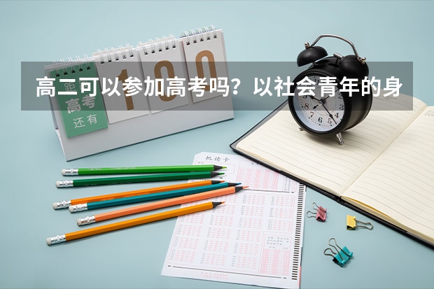 高二可以参加高考吗？以社会青年的身份，对高三有影响么