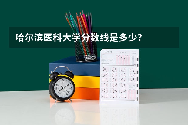 哈尔滨医科大学分数线是多少？