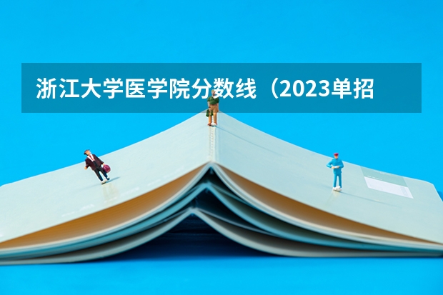 浙江大学医学院分数线（2023单招大专学校及分数线）