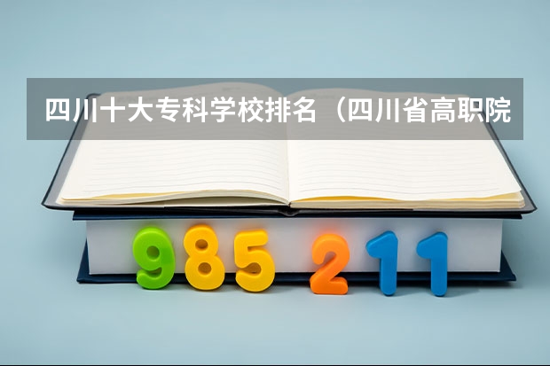 四川十大专科学校排名（四川省高职院校实力排名情况怎样？）