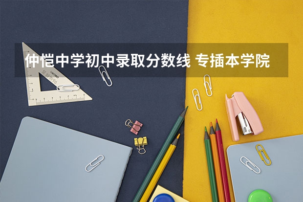 仲恺中学初中录取分数线 专插本学院专业？