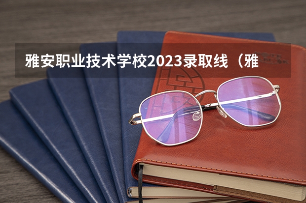 雅安职业技术学校2023录取线（雅安卫校的录取大专分数线.各位帮哈忙哈）