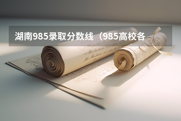 湖南985录取分数线（985高校各省各个专业的录取分数线）