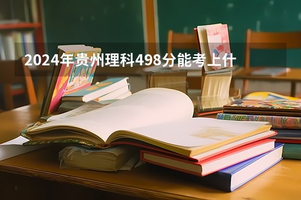 2024年贵州理科498分能考上什么大学？