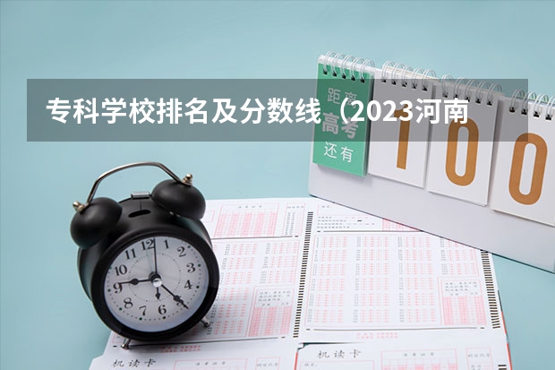 专科学校排名及分数线（2023河南专科大学排名及录取分数线）