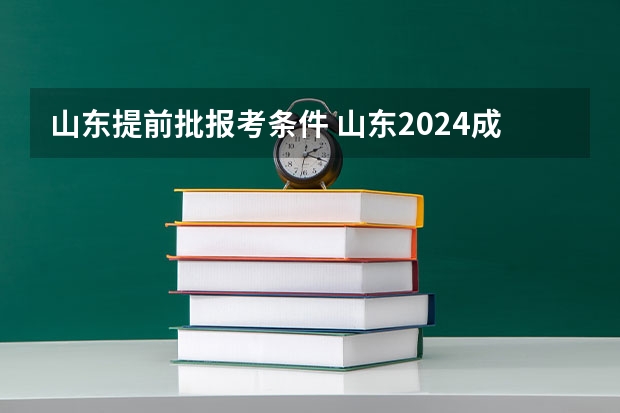 山东提前批报考条件 山东2024成人高考报考学历条件及最新要求