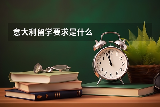 意大利留学要求是什么