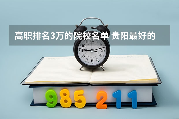 高职排名3万的院校名单 贵阳最好的职业学校排名