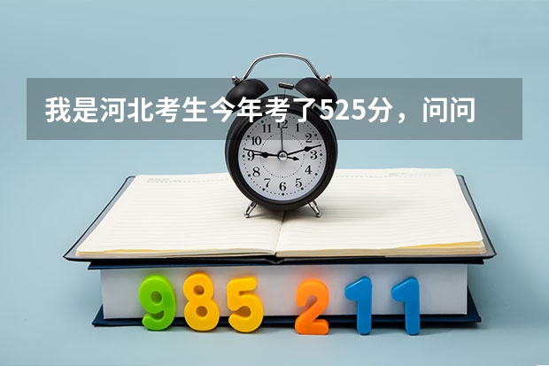 我是河北考生今年考了525分，问问大神们能上什么学校，今年河北本二分数线509分，